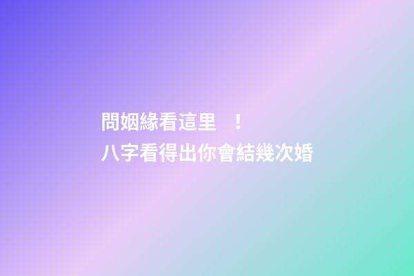 問姻緣看這里！ 八字看得出你會結幾次婚